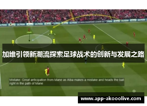 加维引领新潮流探索足球战术的创新与发展之路