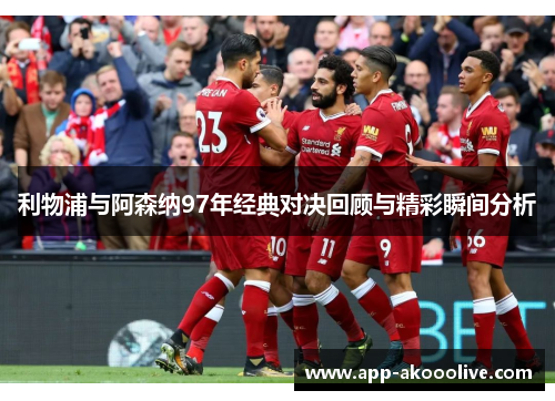 利物浦与阿森纳97年经典对决回顾与精彩瞬间分析