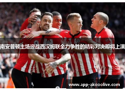 南安普顿主场迎战西汉姆联全力争胜的精彩对决即将上演