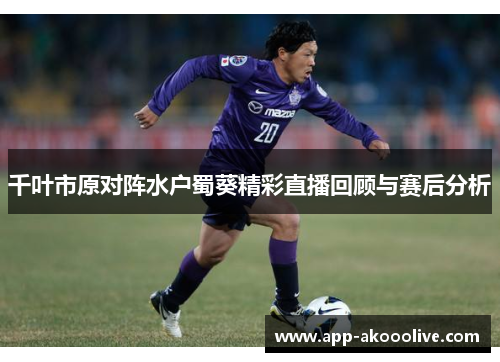 千叶市原对阵水户蜀葵精彩直播回顾与赛后分析