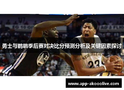 勇士与鹈鹕季后赛对决比分预测分析及关键因素探讨