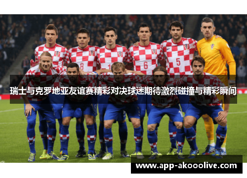 瑞士与克罗地亚友谊赛精彩对决球迷期待激烈碰撞与精彩瞬间