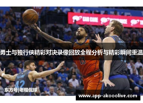 勇士与独行侠精彩对决录像回放全程分析与精彩瞬间重温