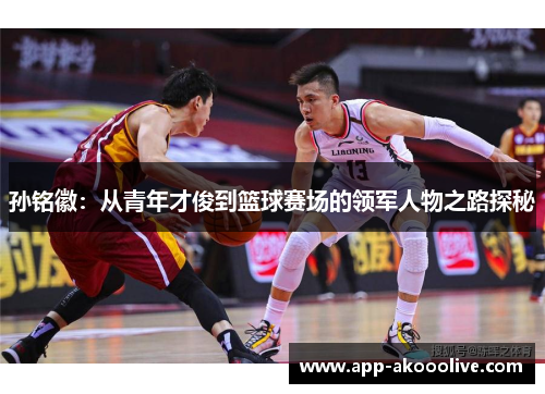 孙铭徽：从青年才俊到篮球赛场的领军人物之路探秘